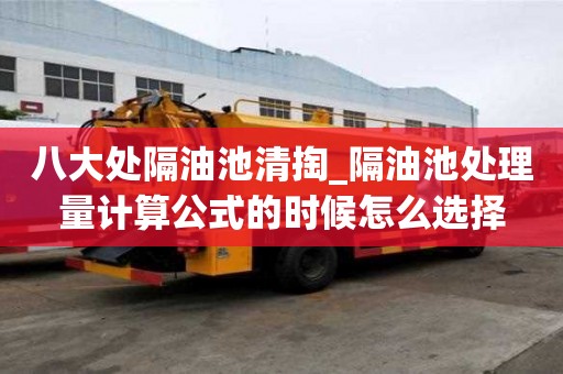 八大處隔油池清掏_隔油池處理量計算公式的時候怎么選擇