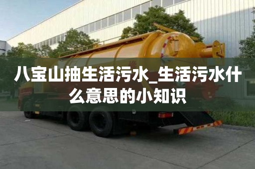 八寶山抽生活污水_生活污水什么意思的小知識