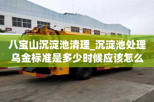 八寶山沉淀池清理_沉淀池處理烏金標準是多少時候應該怎么辦