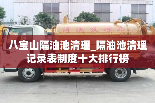 八寶山隔油池清理_隔油池清理記錄表制度十大排行榜