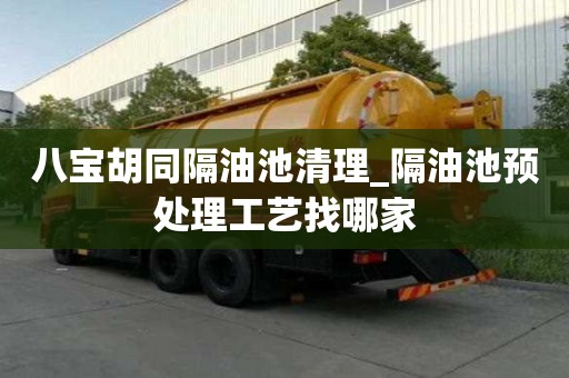八寶胡同隔油池清理_隔油池預(yù)處理工藝找哪家