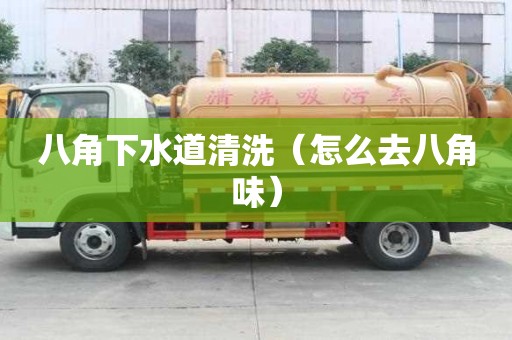 八角下水道清洗（怎么去八角味）