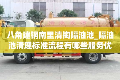 八角建鋼南里清掏隔油池_隔油池清理標準流程有哪些服務優勢