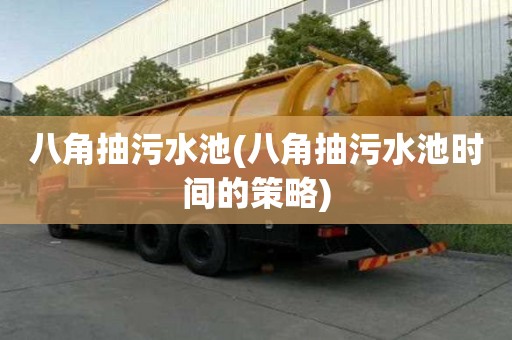 八角抽污水池(八角抽污水池時間的策略)