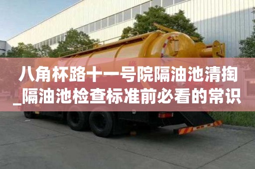 八角杯路十一號院隔油池清掏_隔油池檢查標準前必看的常識