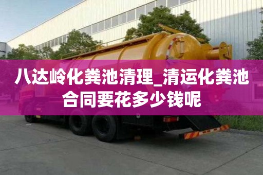 八達嶺化糞池清理_清運化糞池合同要花多少錢呢
