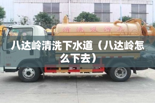 八達嶺清洗下水道（八達嶺怎么下去）