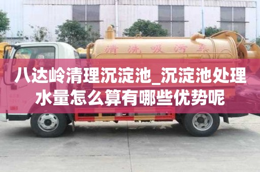 八達嶺清理沉淀池_沉淀池處理水量怎么算有哪些優勢呢
