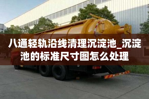 八通輕軌沿線清理沉淀池_沉淀池的標準尺寸圖怎么處理