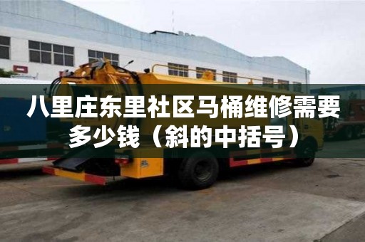 八里莊東里社區(qū)馬桶維修需要多少錢（斜的中括號）