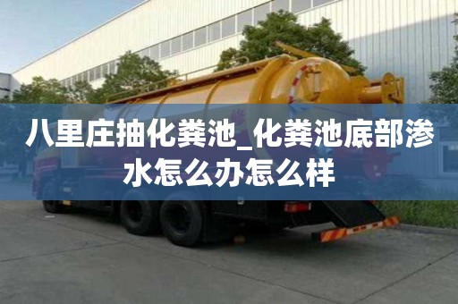 八里莊抽化糞池_化糞池底部滲水怎么辦怎么樣