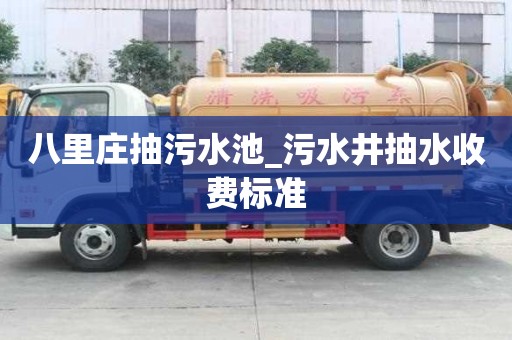八里莊抽污水池_污水井抽水收費標準