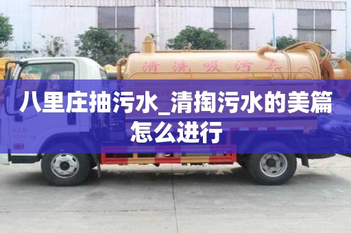 八里莊抽污水_清掏污水的美篇怎么進行