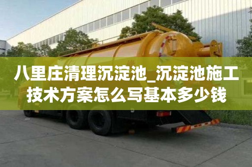 八里莊清理沉淀池_沉淀池施工技術方案怎么寫基本多少錢