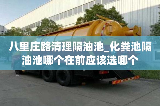 八里莊路清理隔油池_化糞池隔油池哪個在前應該選哪個