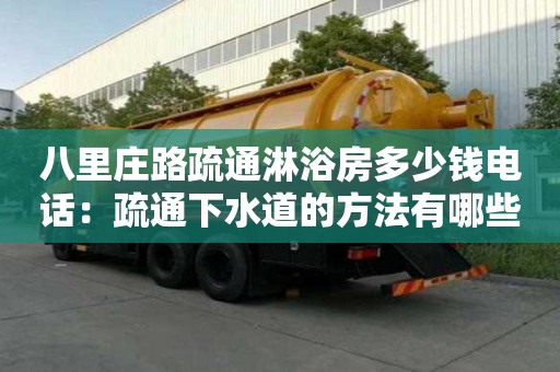 八里莊路疏通淋浴房多少錢電話：疏通下水道的方法有哪些