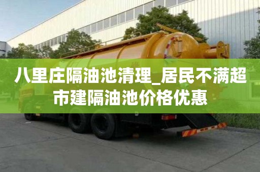 八里莊隔油池清理_居民不滿超市建隔油池價格優惠
