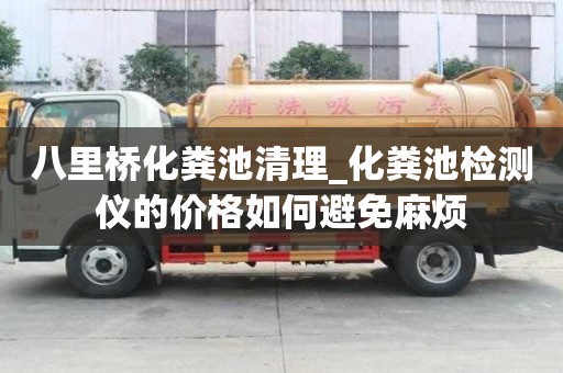 八里橋化糞池清理_化糞池檢測儀的價格如何避免麻煩
