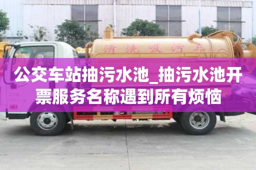 公交車站抽污水池_抽污水池開票服務名稱遇到所有煩惱