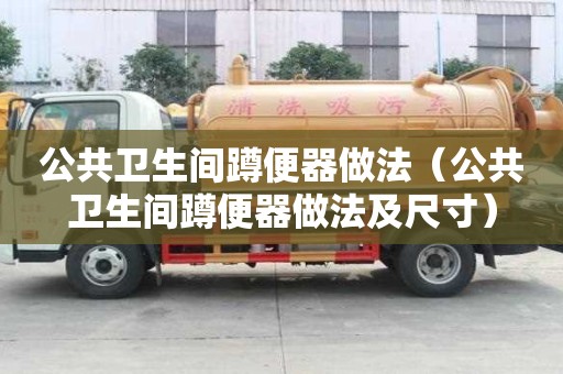 公共衛生間蹲便器做法（公共衛生間蹲便器做法及尺寸）
