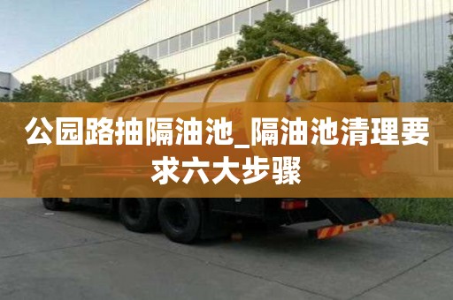 公園路抽隔油池_隔油池清理要求六大步驟