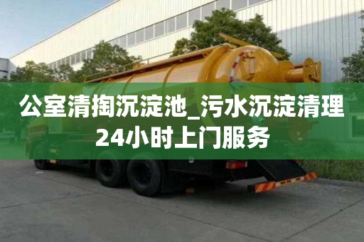 公室清掏沉淀池_污水沉淀清理24小時上門服務(wù)