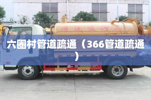 六圈村管道疏通（366管道疏通）