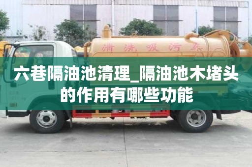 六巷隔油池清理_隔油池木堵頭的作用有哪些功能