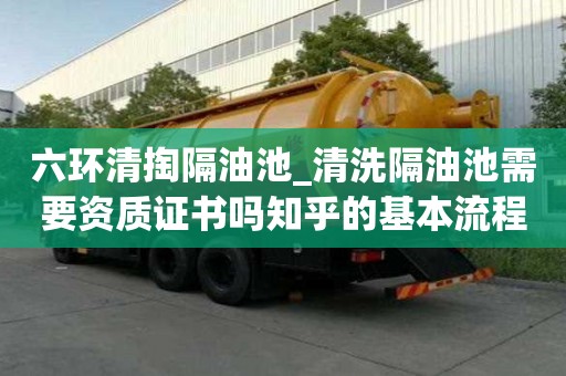六環清掏隔油池_清洗隔油池需要資質證書嗎知乎的基本流程