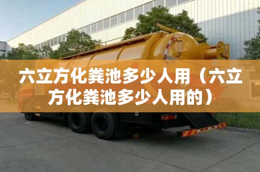 六立方化糞池多少人用（六立方化糞池多少人用的）