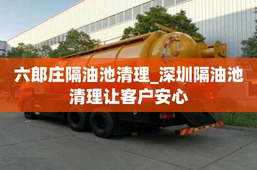 六郎莊隔油池清理_深圳隔油池清理讓客戶安心