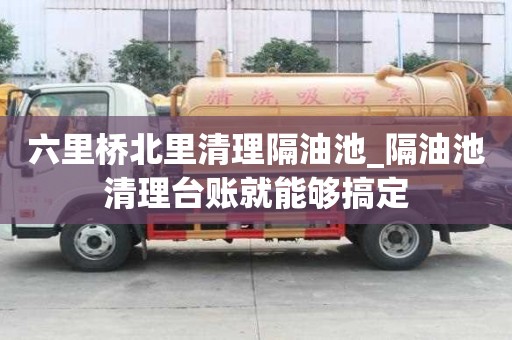 六里橋北里清理隔油池_隔油池清理臺賬就能夠搞定