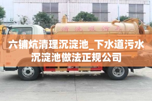 六鋪炕清理沉淀池_下水道污水沉淀池做法正規公司