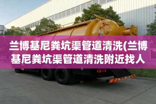 蘭博基尼糞坑渠管道清洗(蘭博基尼糞坑渠管道清洗附近找人)