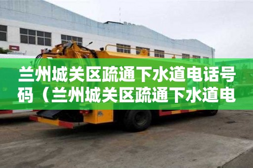 蘭州城關區疏通下水道電話號碼（蘭州城關區疏通下水道電話號碼查詢）