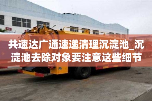 共速達廣通速遞清理沉淀池_沉淀池去除對象要注意這些細節