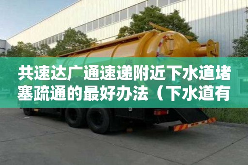 共速達(dá)廣通速遞附近下水道堵塞疏通的最好辦法（下水道有水泥堵塞用什么方法疏通）