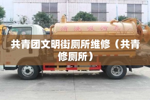 共青團文明街廁所維修（共青修廁所）