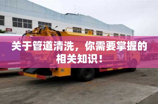 關于管道清洗，你需要掌握的相關知識！