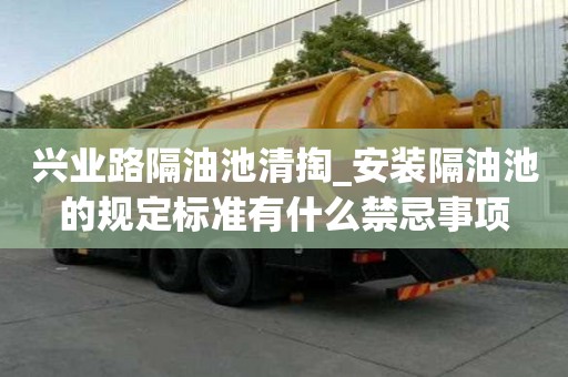 興業路隔油池清掏_安裝隔油池的規定標準有什么禁忌事項
