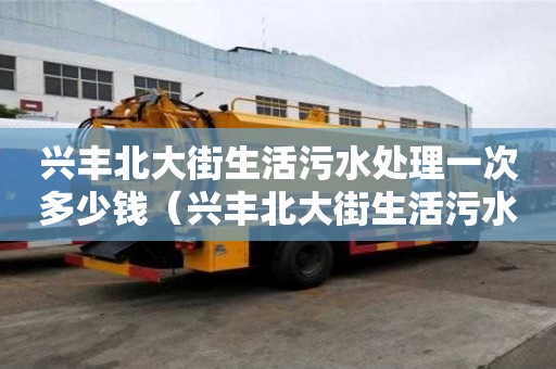 興豐北大街生活污水處理一次多少錢(qián)（興豐北大街生活污水處理一次多少錢(qián)啊）