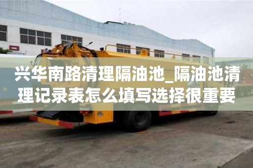 興華南路清理隔油池_隔油池清理記錄表怎么填寫選擇很重要