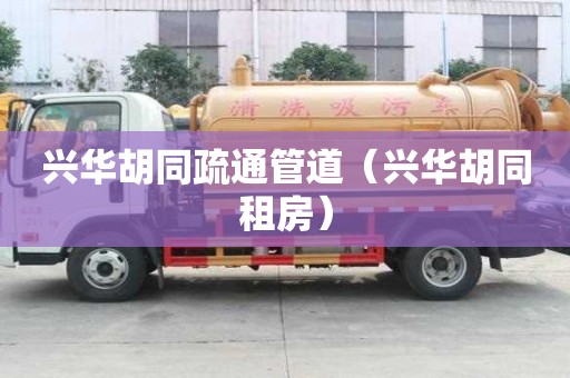 興華胡同疏通管道（興華胡同租房）