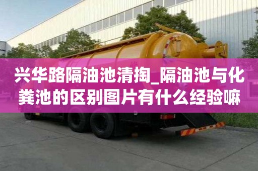 興華路隔油池清掏_隔油池與化糞池的區別圖片有什么經驗嘛