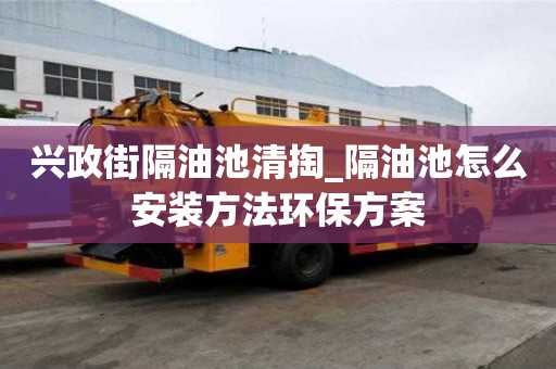 興政街隔油池清掏_隔油池怎么安裝方法環保方案