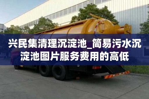 興民集清理沉淀池_簡易污水沉淀池圖片服務費用的高低