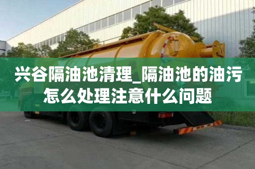 興谷隔油池清理_隔油池的油污怎么處理注意什么問題