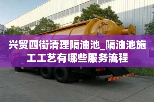 興貿四街清理隔油池_隔油池施工工藝有哪些服務流程