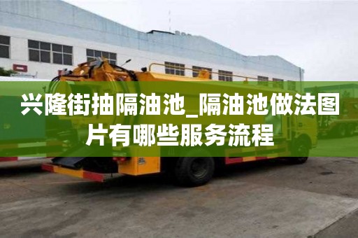 興隆街抽隔油池_隔油池做法圖片有哪些服務流程