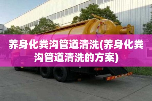 養(yǎng)身化糞溝管道清洗(養(yǎng)身化糞溝管道清洗的方案)